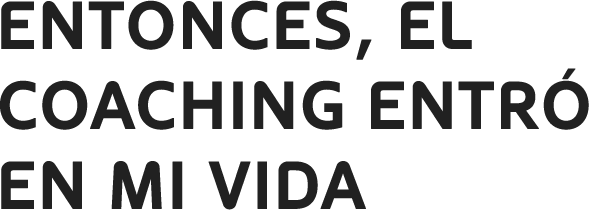 Entonces, el coaching entró en mi vida