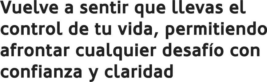Vuelve a sentir que llevas el control de tu vida, permitiendo afrontar cualquier desafío con confianza y claridad