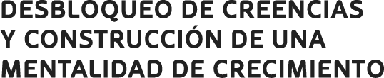 Desbloqueo de Creencias y Construcción de una Mentalidad de crecimiento